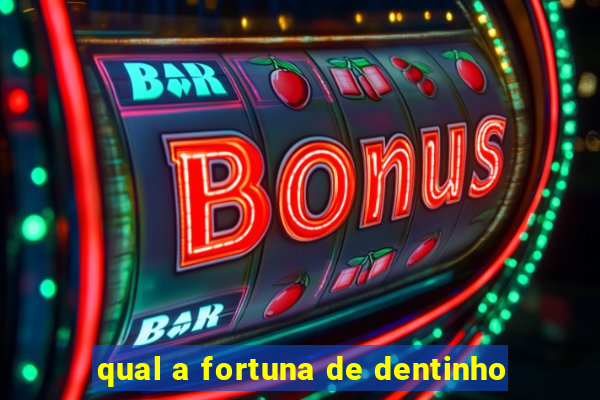 qual a fortuna de dentinho